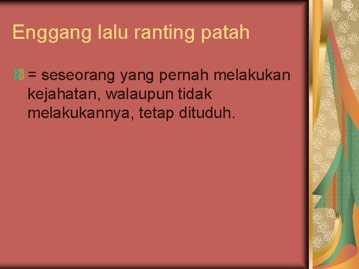 Enggang lalu ranting patah = seseorang yang pernah melakukan kejahatan, walaupun tidak melakukannya, tetap