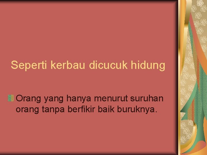 Seperti kerbau dicucuk hidung Orang yang hanya menurut suruhan orang tanpa berfikir baik buruknya.