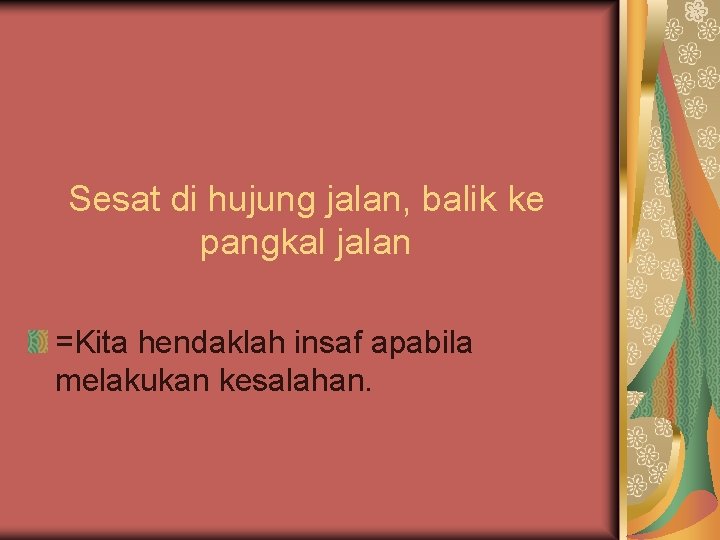 Sesat di hujung jalan, balik ke pangkal jalan =Kita hendaklah insaf apabila melakukan kesalahan.