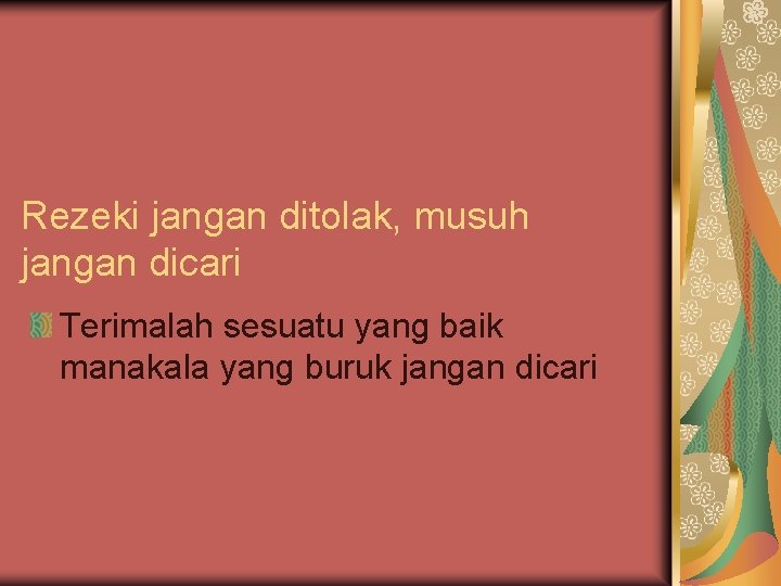 Rezeki jangan ditolak, musuh jangan dicari Terimalah sesuatu yang baik manakala yang buruk jangan