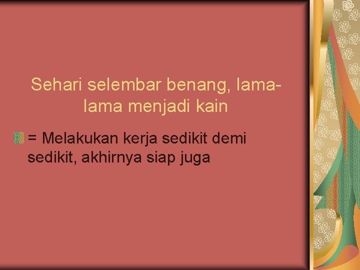 Sehari selembar benang, lama menjadi kain = Melakukan kerja sedikit demi sedikit, akhirnya siap