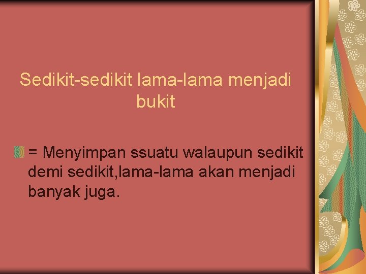 Sedikit-sedikit lama-lama menjadi bukit = Menyimpan ssuatu walaupun sedikit demi sedikit, lama-lama akan menjadi