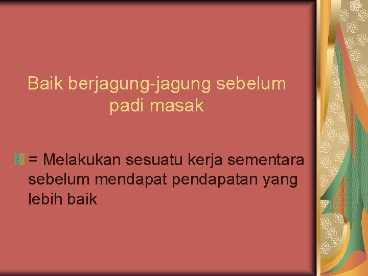 Baik berjagung-jagung sebelum padi masak = Melakukan sesuatu kerja sementara sebelum mendapat pendapatan yang