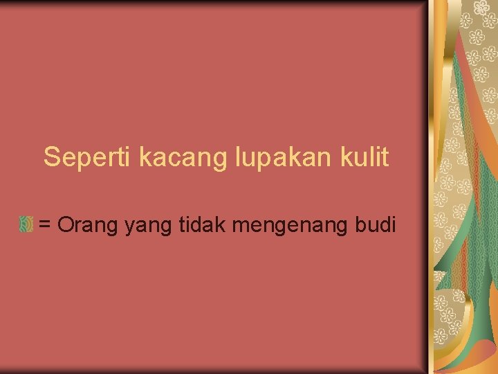 Seperti kacang lupakan kulit = Orang yang tidak mengenang budi 