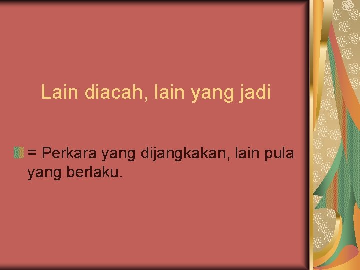 Lain diacah, lain yang jadi = Perkara yang dijangkakan, lain pula yang berlaku. 