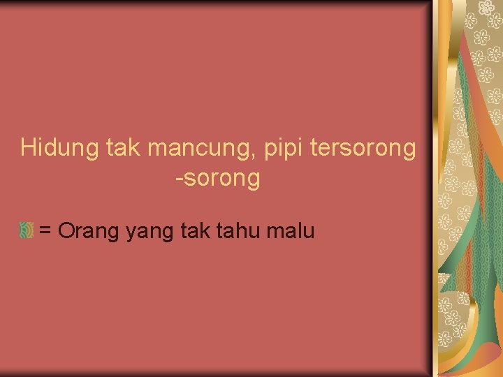 Hidung tak mancung, pipi tersorong -sorong = Orang yang tak tahu malu 