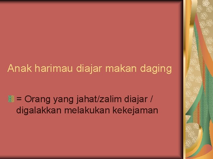 Anak harimau diajar makan daging = Orang yang jahat/zalim diajar / digalakkan melakukan kekejaman