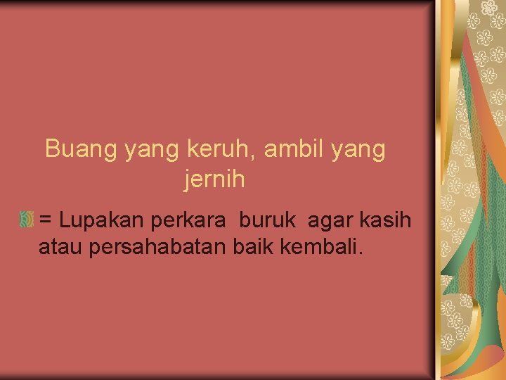 Buang yang keruh, ambil yang jernih = Lupakan perkara buruk agar kasih atau persahabatan