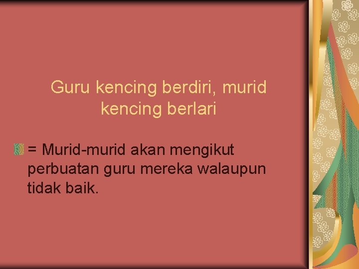 Guru kencing berdiri, murid kencing berlari = Murid-murid akan mengikut perbuatan guru mereka walaupun