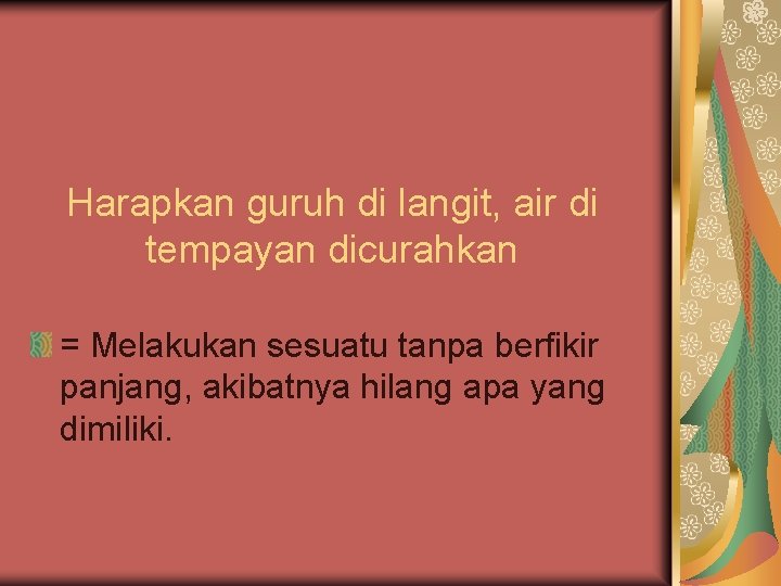Harapkan guruh di langit, air di tempayan dicurahkan = Melakukan sesuatu tanpa berfikir panjang,
