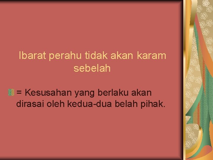 Ibarat perahu tidak akan karam sebelah = Kesusahan yang berlaku akan dirasai oleh kedua-dua