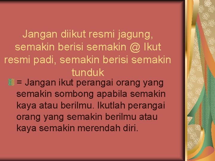 Jangan diikut resmi jagung, semakin berisi semakin @ Ikut resmi padi, semakin berisi semakin