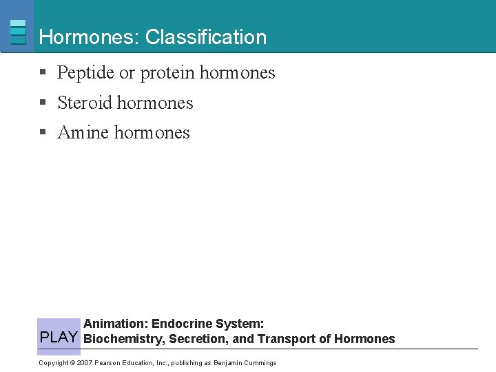 Hormones: Classification § Peptide or protein hormones § Steroid hormones § Amine hormones PLAY