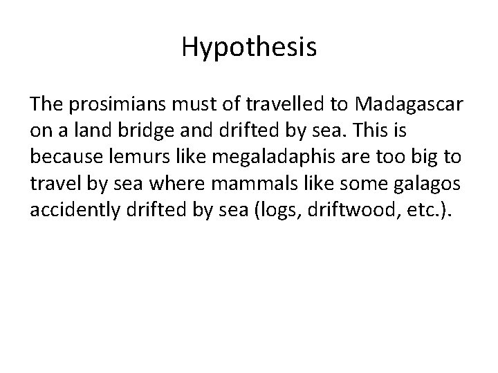 Hypothesis The prosimians must of travelled to Madagascar on a land bridge and drifted