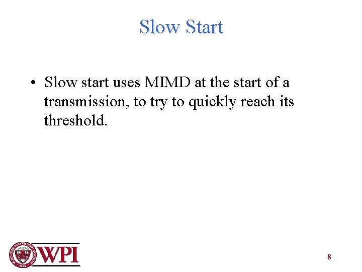 Slow Start • Slow start uses MIMD at the start of a transmission, to
