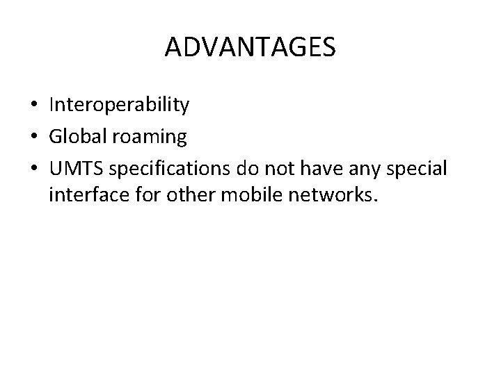 ADVANTAGES • Interoperability • Global roaming • UMTS specifications do not have any special