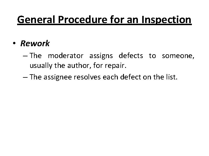 General Procedure for an Inspection • Rework – The moderator assigns defects to someone,