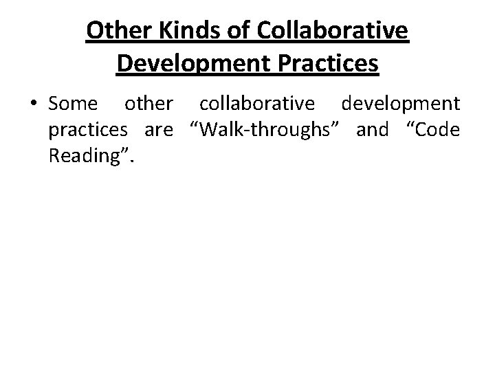 Other Kinds of Collaborative Development Practices • Some other collaborative development practices are “Walk-throughs”