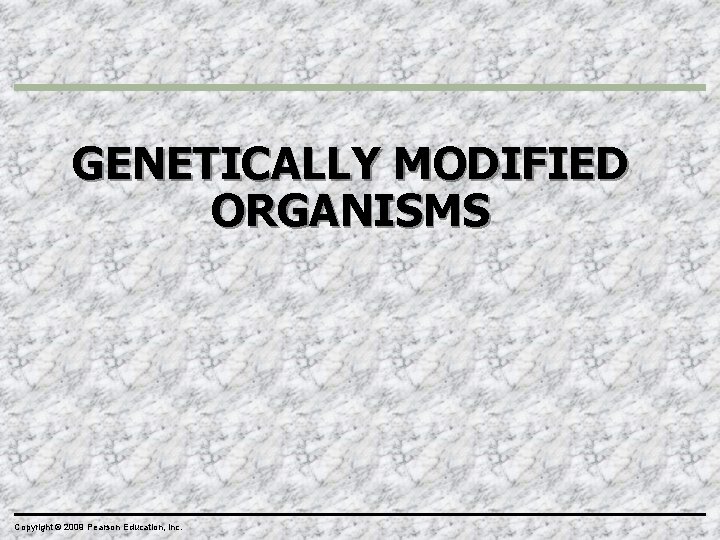 GENETICALLY MODIFIED ORGANISMS Copyright © 2009 Pearson Education, Inc. 