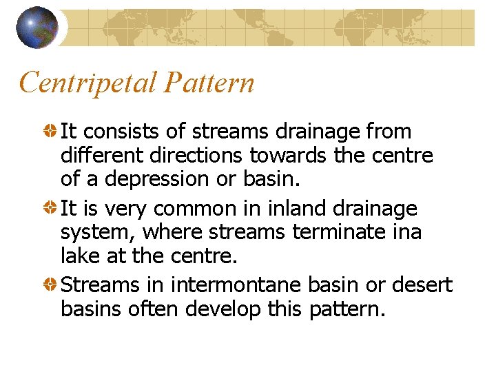 Centripetal Pattern It consists of streams drainage from different directions towards the centre of Centripetal Pattern It consists of streams drainage from different directions towards the centre of