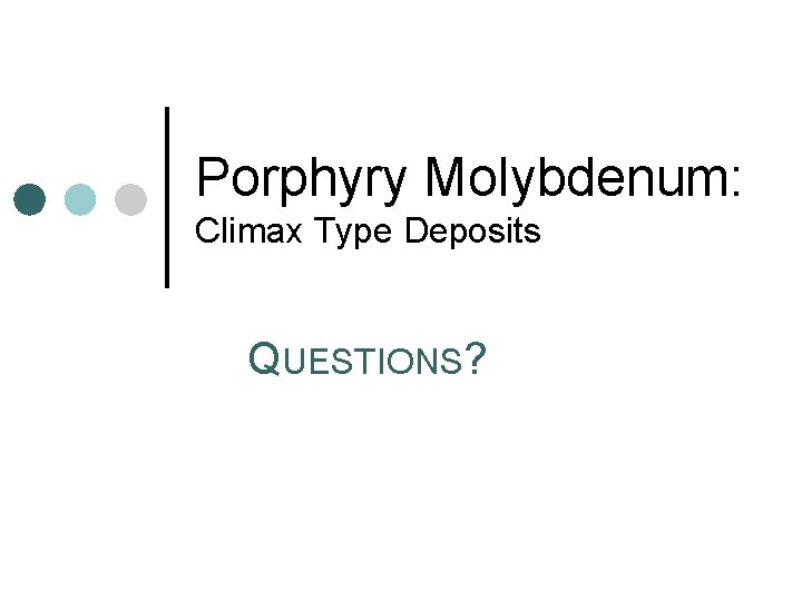 Porphyry Molybdenum: Climax Type Deposits QUESTIONS? 