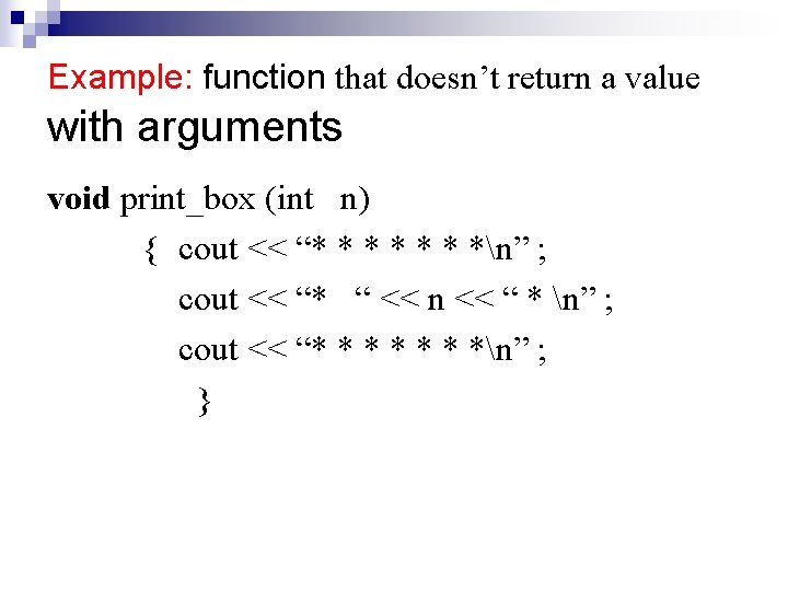 Example: function that doesn’t return a value with arguments void print_box (int n) { Example: function that doesn’t return a value with arguments void print_box (int n) {