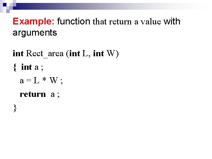 Example: function that return a value with arguments int Rect_area (int L, int W) Example: function that return a value with arguments int Rect_area (int L, int W)
