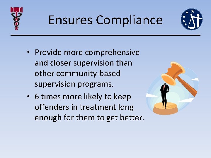 Ensures Compliance • Provide more comprehensive and closer supervision than other community-based supervision programs.
