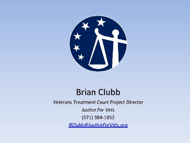 Brian Clubb Veterans Treatment Court Project Director Justice For Vets (571) 384 -1852 BClubb@Justice.