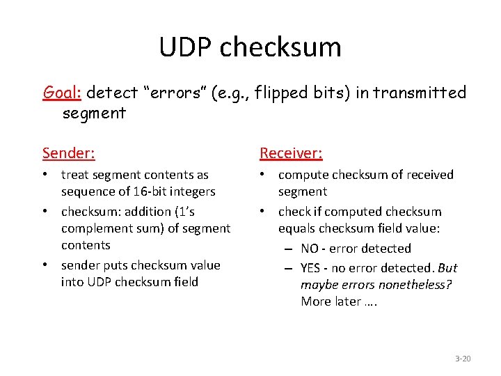 UDP checksum Goal: detect “errors” (e. g. , flipped bits) in transmitted segment Sender: