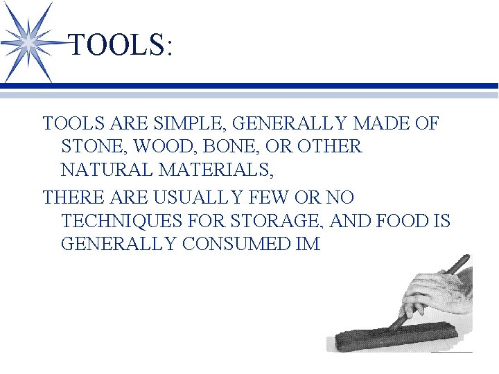TOOLS: TOOLS ARE SIMPLE, GENERALLY MADE OF STONE, WOOD, BONE, OR OTHER NATURAL MATERIALS,