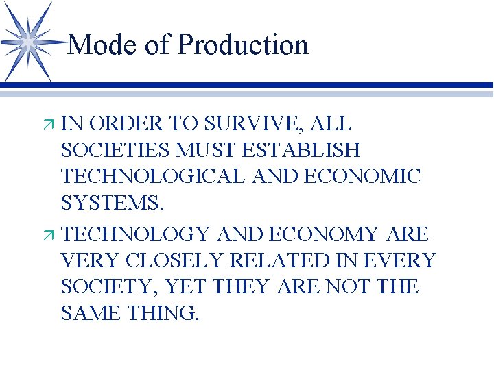 Mode of Production IN ORDER TO SURVIVE, ALL SOCIETIES MUST ESTABLISH TECHNOLOGICAL AND ECONOMIC