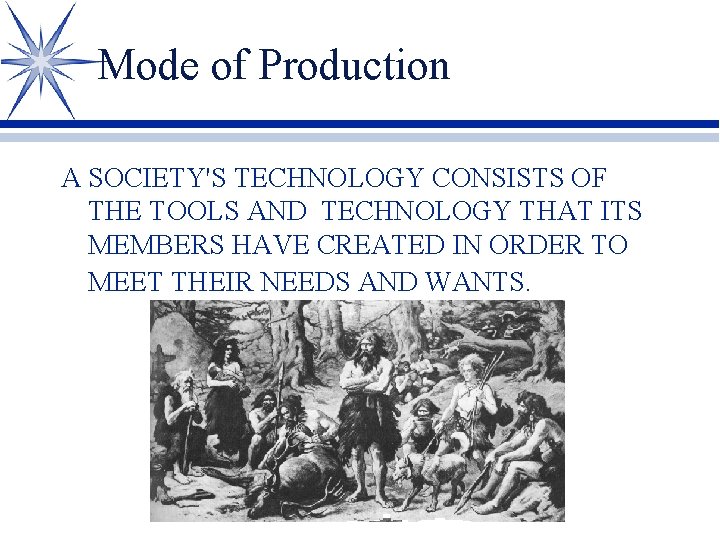 Mode of Production A SOCIETY'S TECHNOLOGY CONSISTS OF THE TOOLS AND TECHNOLOGY THAT ITS