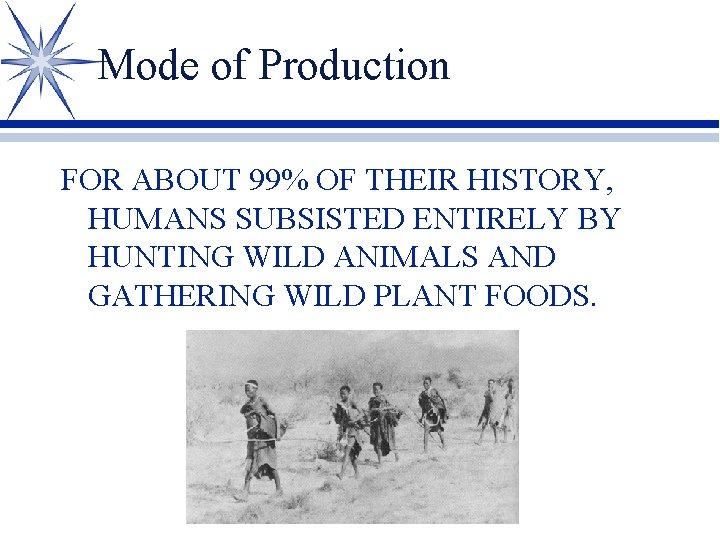 Mode of Production FOR ABOUT 99% OF THEIR HISTORY, HUMANS SUBSISTED ENTIRELY BY HUNTING
