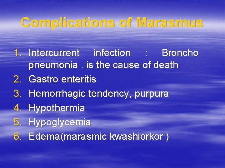 Complications of Marasmus 1. Intercurrent infection : Broncho pneumonia. is the cause of death