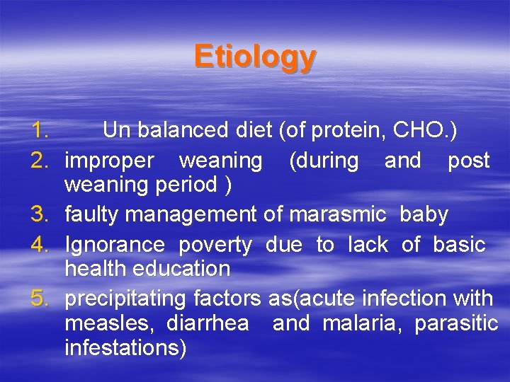 Etiology 1. Un balanced diet (of protein, CHO. ) 2. improper weaning (during and