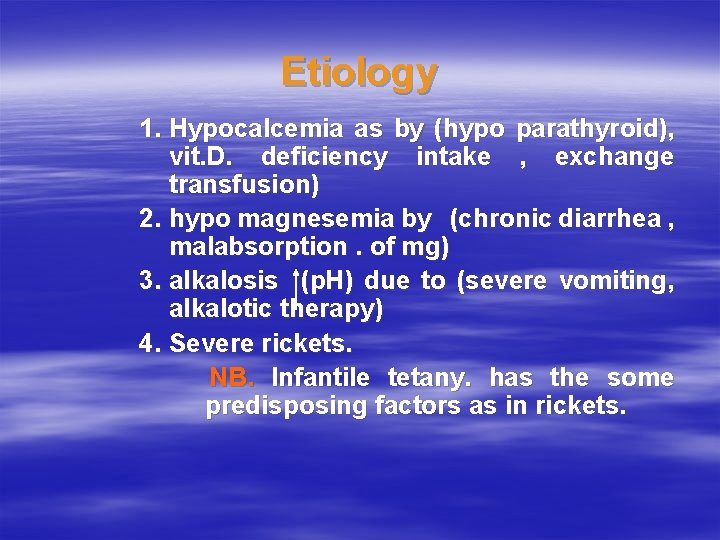 Etiology 1. Hypocalcemia as by (hypo parathyroid), vit. D. deficiency intake , exchange transfusion)