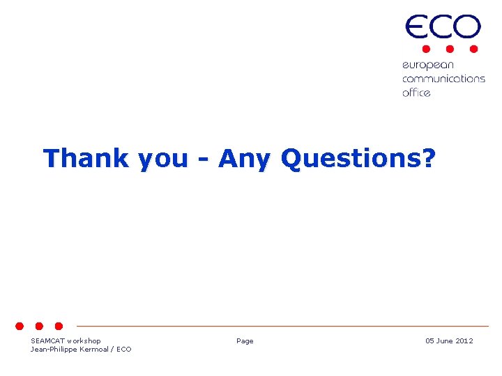 Thank you - Any Questions? SEAMCAT workshop Jean-Philippe Kermoal / ECO Page 05 June
