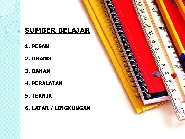 SUMBER BELAJAR 1. PESAN 2. ORANG 3. BAHAN 4. PERALATAN 5. TEKNIK 6. LATAR