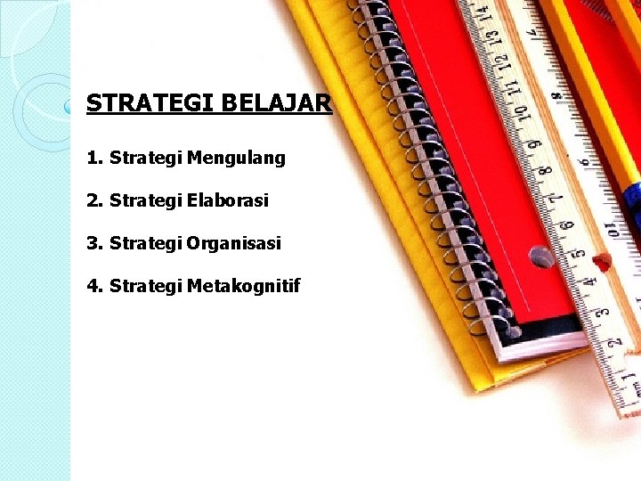 STRATEGI BELAJAR 1. Strategi Mengulang 2. Strategi Elaborasi 3. Strategi Organisasi 4. Strategi Metakognitif