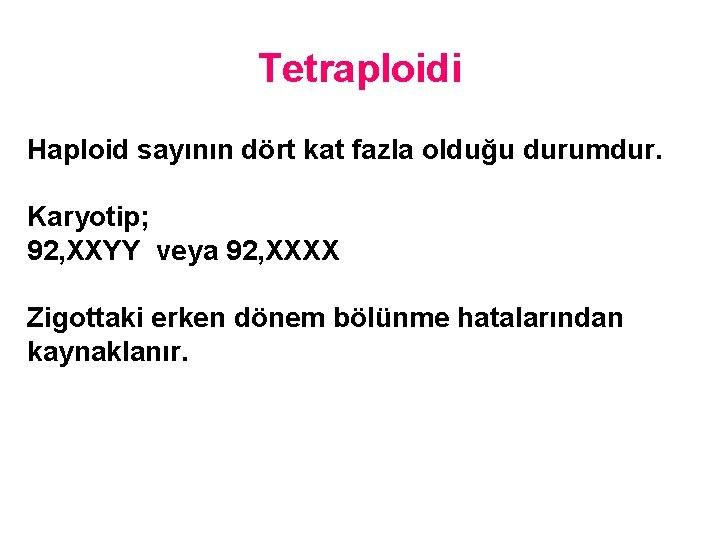 Tetraploidi Haploid sayının dört kat fazla olduğu durumdur. Karyotip; 92, XXYY veya 92, XXXX