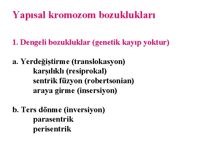 Yapısal kromozom bozuklukları 1. Dengeli bozukluklar (genetik kayıp yoktur) a. Yerdeğiştirme (translokasyon) karşılıklı (resiprokal)