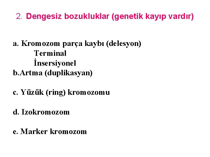 2. Dengesiz bozukluklar (genetik kayıp vardır) a. Kromozom parça kaybı (delesyon) Terminal İnsersiyonel b.