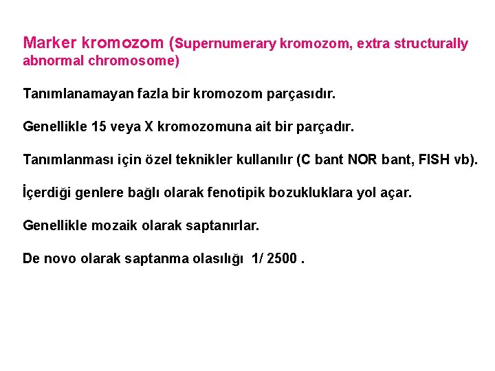 Marker kromozom (Supernumerary kromozom, extra structurally abnormal chromosome) Tanımlanamayan fazla bir kromozom parçasıdır. Genellikle