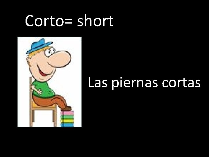 Corto= short Las piernas cortas 