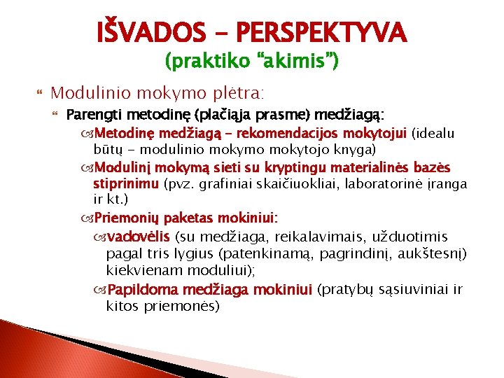 IŠVADOS – PERSPEKTYVA (praktiko “akimis”) Modulinio mokymo plėtra: Parengti metodinę (plačiąja prasme) medžiagą: Metodinę