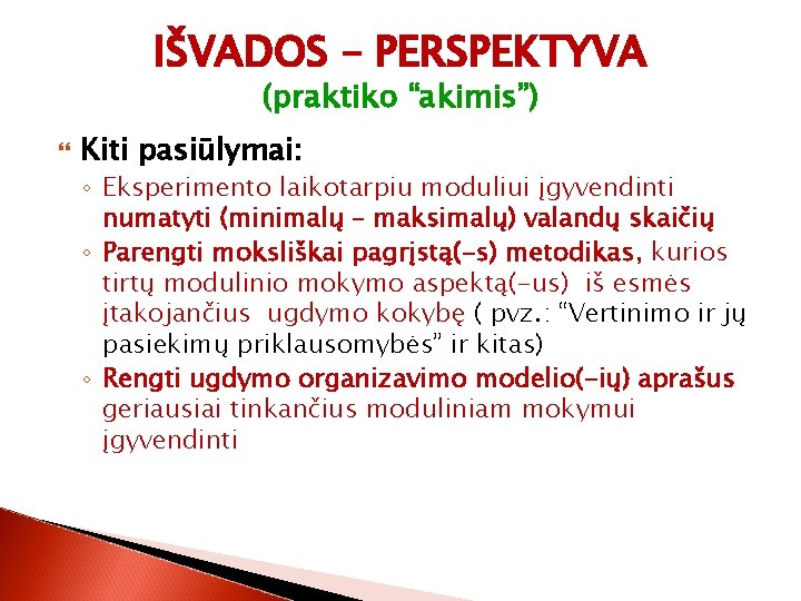 IŠVADOS – PERSPEKTYVA (praktiko “akimis”) Kiti pasiūlymai: ◦ Eksperimento laikotarpiu moduliui įgyvendinti numatyti (minimalų