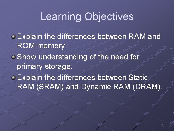 Learning Objectives Explain the differences between RAM and ROM memory. Show understanding of the