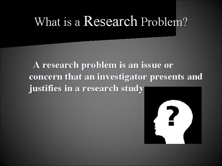 What is a Research Problem? A research problem is an issue or concern that
