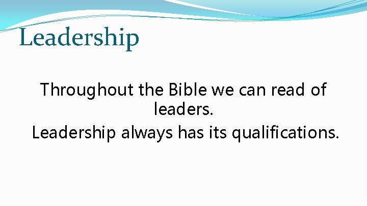 Leadership Throughout the Bible we can read of leaders. Leadership always has its qualifications.